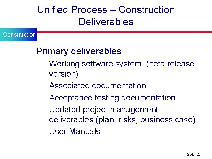 Unified Process – Construction Deliverables Construction l Primary deliverables • Working software system (beta