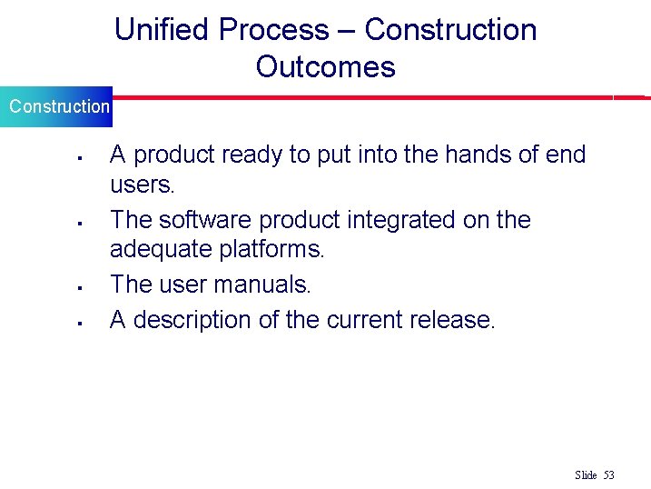 Unified Process – Construction Outcomes Construction § § A product ready to put into Unified Process – Construction Outcomes Construction § § A product ready to put into