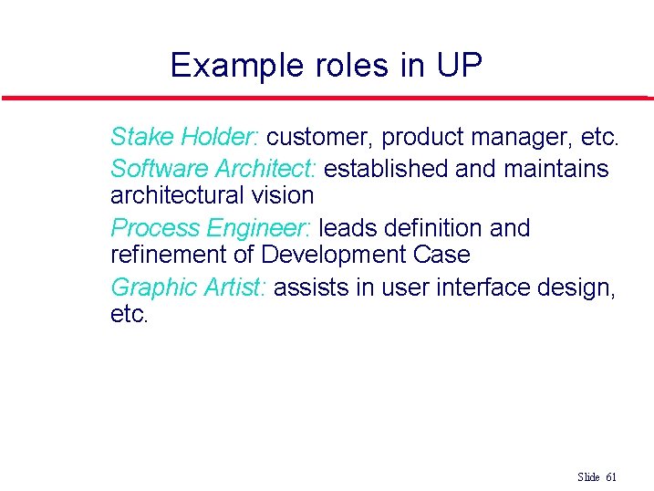 Example roles in UP l l Stake Holder: customer, product manager, etc. Software Architect: