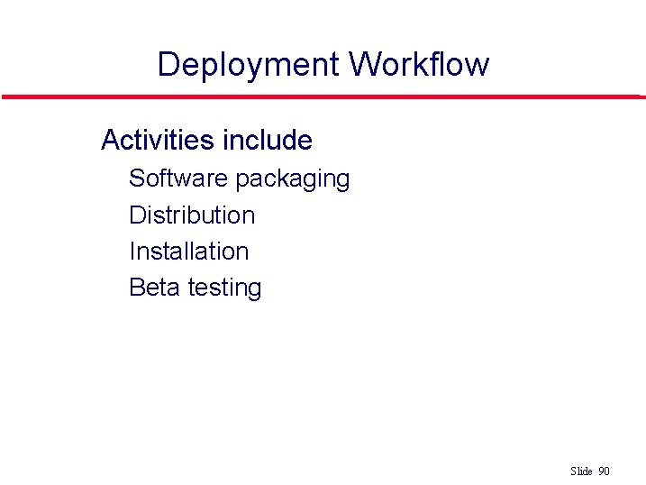 Deployment Workflow l Activities include • • Software packaging Distribution Installation Beta testing Slide