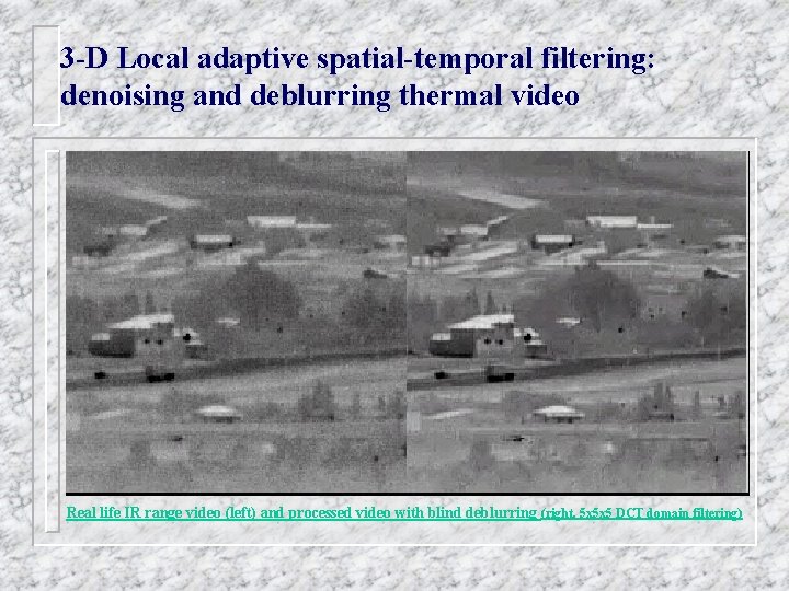 3 -D Local adaptive spatial-temporal filtering: denoising and deblurring thermal video Real life IR