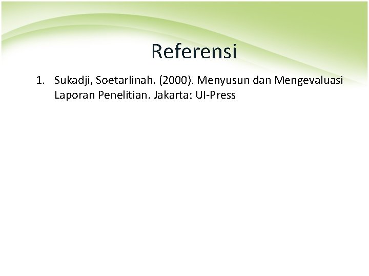 Referensi 1. Sukadji, Soetarlinah. (2000). Menyusun dan Mengevaluasi Laporan Penelitian. Jakarta: UI-Press 