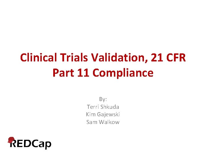 Clinical Trials Validation, 21 CFR Part 11 Compliance By: Terri Shkuda Kim Gajewski Sam