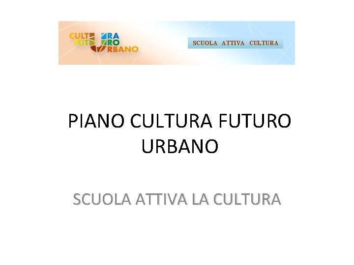SCUOLA ATTIVA CULTURA PIANO CULTURA FUTURO URBANO SCUOLA ATTIVA LA CULTURA 