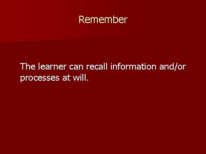 Remember The learner can recall information and/or processes at will. 