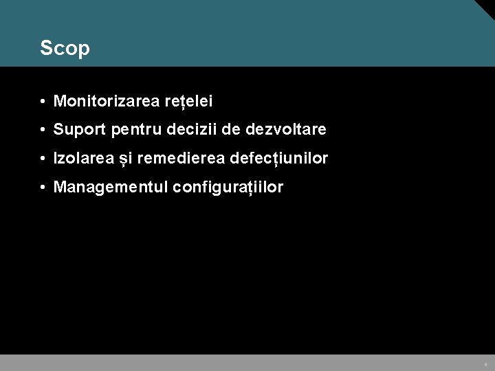 Scop • Monitorizarea rețelei • Suport pentru decizii de dezvoltare • Izolarea și remedierea