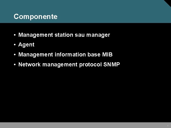 Componente • Management station sau manager • Agent • Management information base MIB •