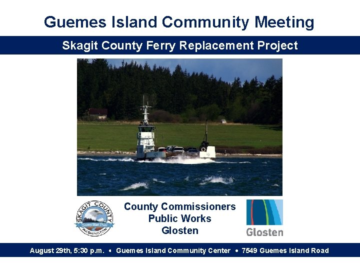 Guemes Island Community Meeting Skagit County Ferry Replacement Project County Commissioners Public Works Glosten