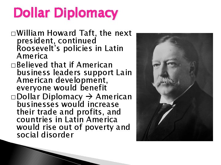 Dollar Diplomacy � William Howard Taft, the next president, continued Roosevelt’s policies in Latin