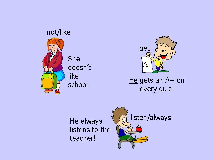 not/like get She doesn’t like school. He always listens to the teacher!! A+ He