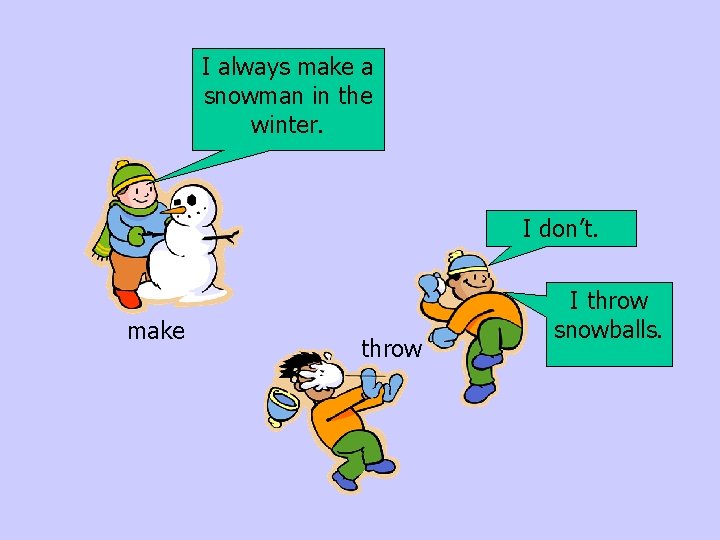 I always make a snowman in the winter. I don’t. make throw I throw