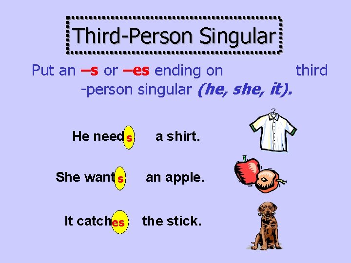 Third-Person Singular Put an –s or –es ending on third -person singular (he, she,