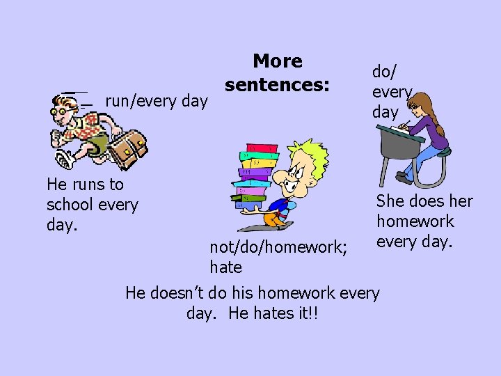 run/every day More sentences: He runs to school every day. not/do/homework; hate do/ every