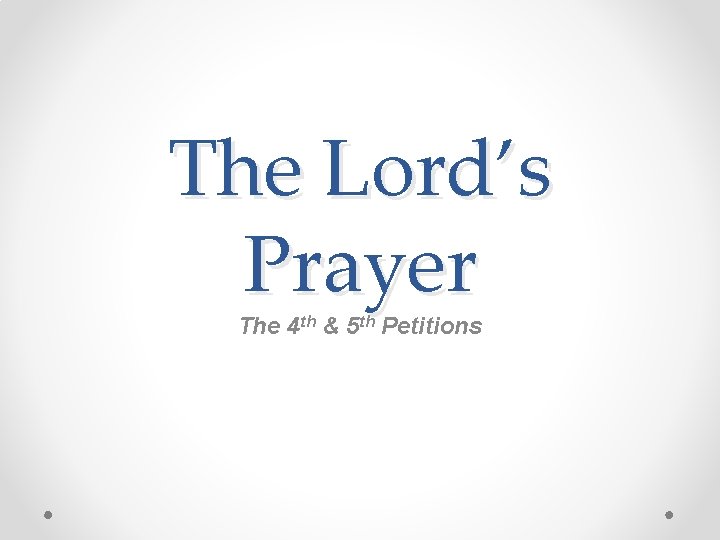 The Lord’s Prayer The 4 th & 5 th Petitions 