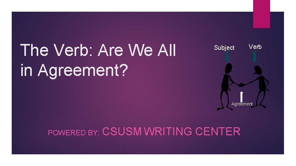 The Verb: Are We All in Agreement? Subject Verb Agreement POWERED BY: CSUSM WRITING