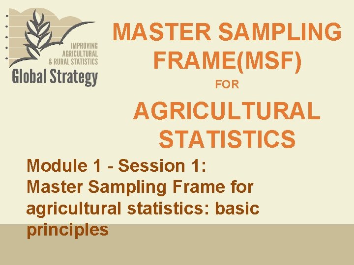 MASTER SAMPLING FRAME(MSF) FOR AGRICULTURAL STATISTICS Module 1 - Session 1: Master Sampling Frame
