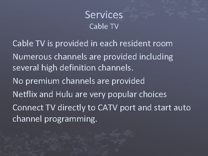 Services Cable TV is provided in each resident room Numerous channels are provided including