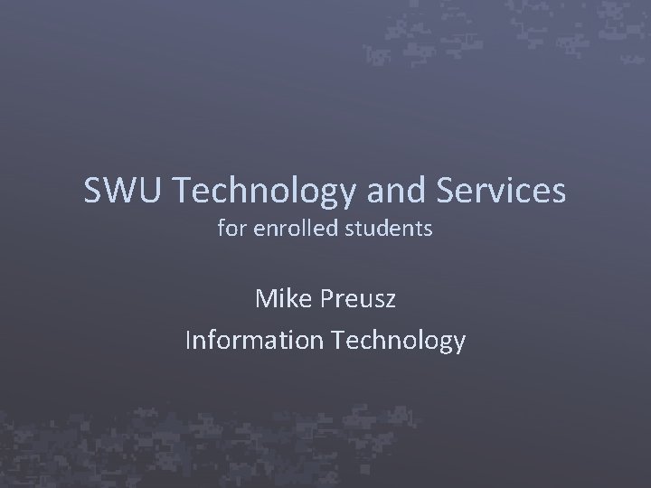 SWU Technology and Services for enrolled students Mike Preusz Information Technology 