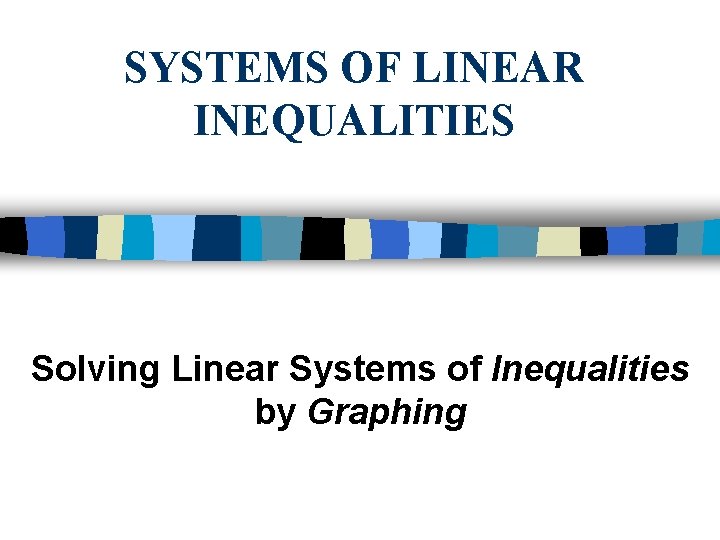 SYSTEMS OF LINEAR INEQUALITIES Solving Linear Systems of Inequalities by Graphing 