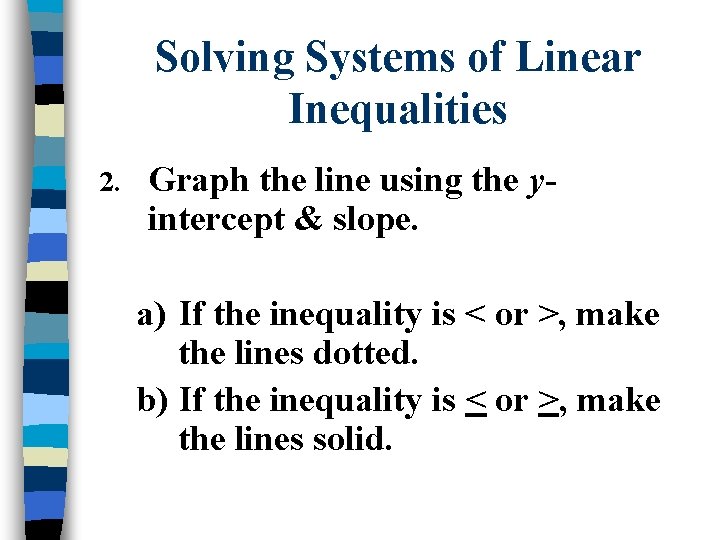 Solving Systems of Linear Inequalities 2. Graph the line using the yintercept & slope.