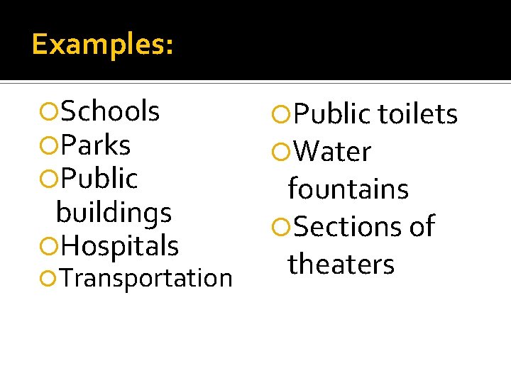 Examples: Schools Parks Public buildings Hospitals Transportation Public toilets Water fountains Sections of theaters