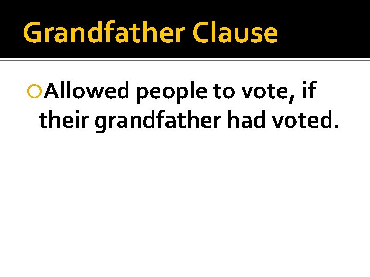 Grandfather Clause Allowed people to vote, if their grandfather had voted. 