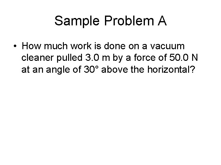 Sample Problem A • How much work is done on a vacuum cleaner pulled