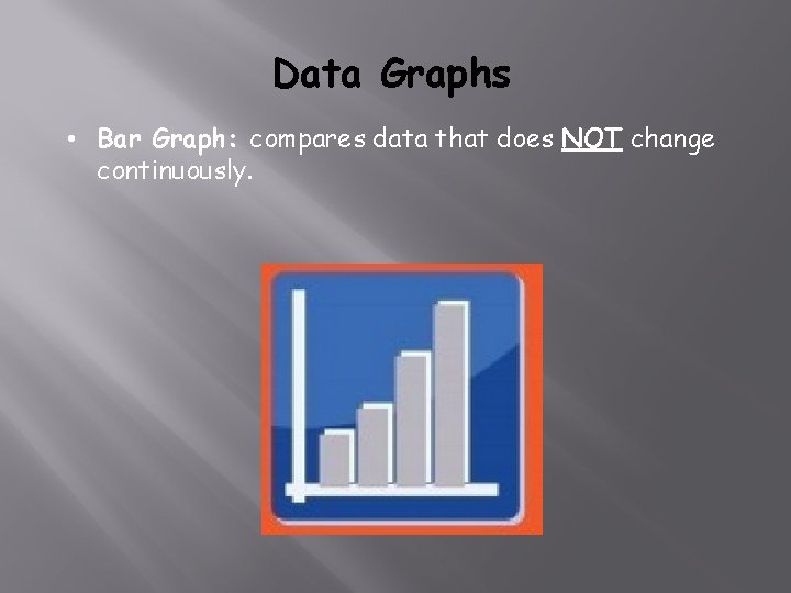 Data Graphs • Bar Graph: compares data that does NOT change continuously. 