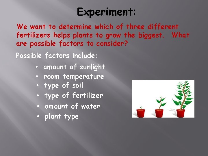 Experiment: We want to determine which of three different fertilizers helps plants to grow
