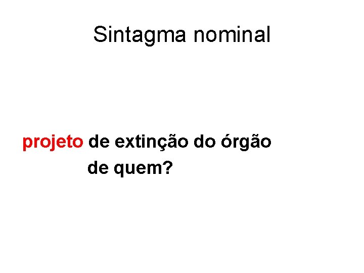 Sintagma nominal projeto de extinção do órgão de quem? 