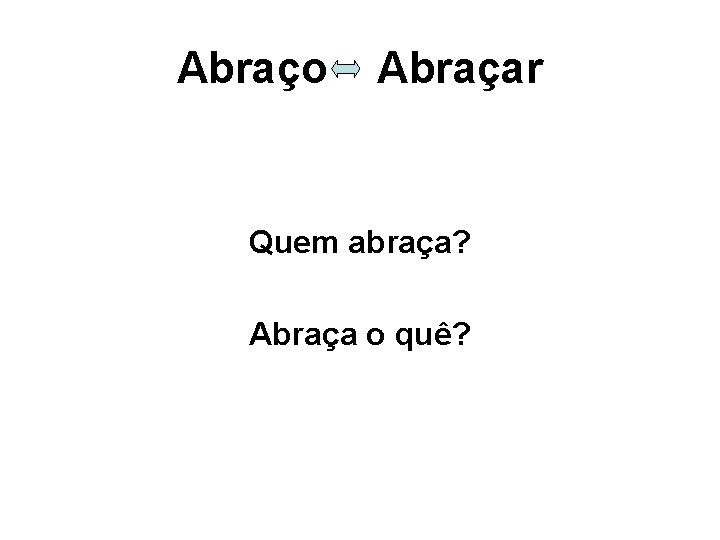 Abraço Abraçar Quem abraça? Abraça o quê? 