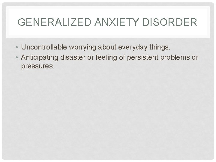 GENERALIZED ANXIETY DISORDER • Uncontrollable worrying about everyday things. • Anticipating disaster or feeling