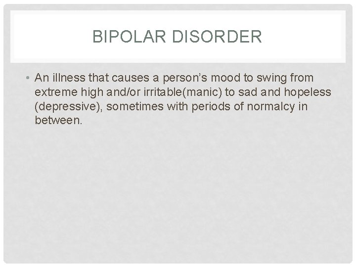 BIPOLAR DISORDER • An illness that causes a person’s mood to swing from extreme