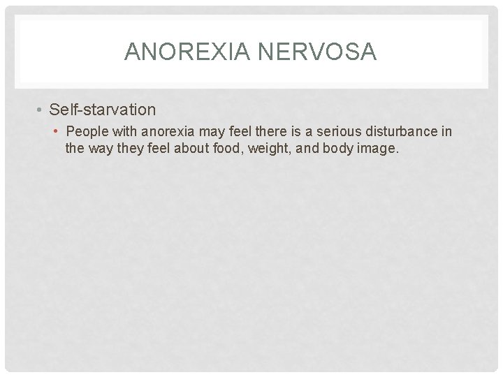 ANOREXIA NERVOSA • Self-starvation • People with anorexia may feel there is a serious