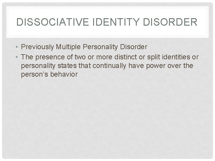 DISSOCIATIVE IDENTITY DISORDER • Previously Multiple Personality Disorder • The presence of two or