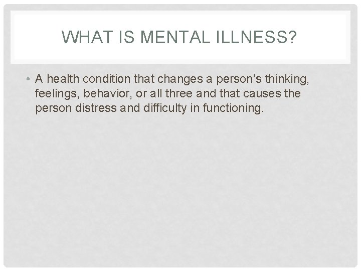 WHAT IS MENTAL ILLNESS? • A health condition that changes a person’s thinking, feelings,