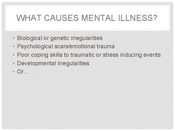 WHAT CAUSES MENTAL ILLNESS? • • • Biological or genetic irregularities Psychological scars/emotional trauma
