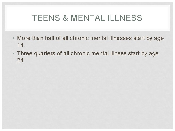 TEENS & MENTAL ILLNESS • More than half of all chronic mental illnesses start