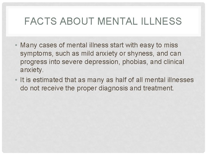 FACTS ABOUT MENTAL ILLNESS • Many cases of mental illness start with easy to