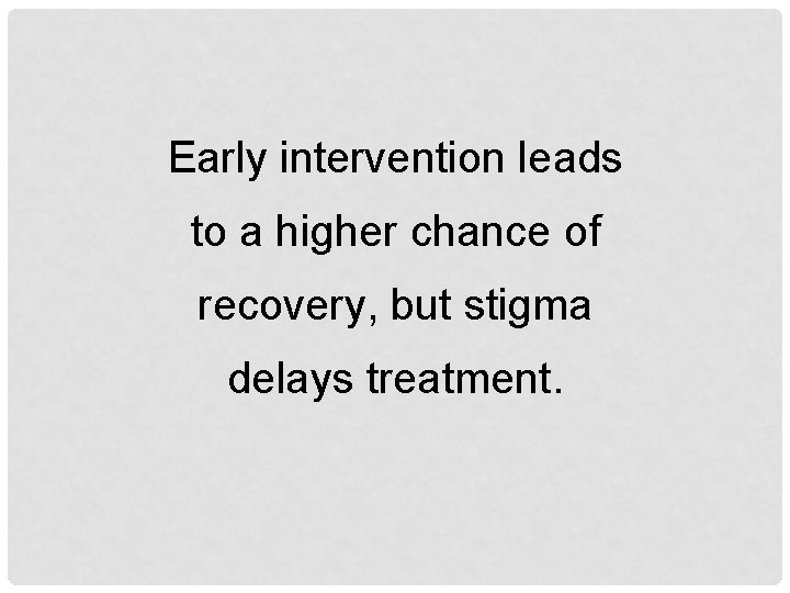 Early intervention leads to a higher chance of recovery, but stigma delays treatment. 