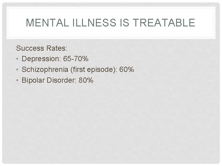 MENTAL ILLNESS IS TREATABLE Success Rates: • Depression: 65 -70% • Schizophrenia (first episode):