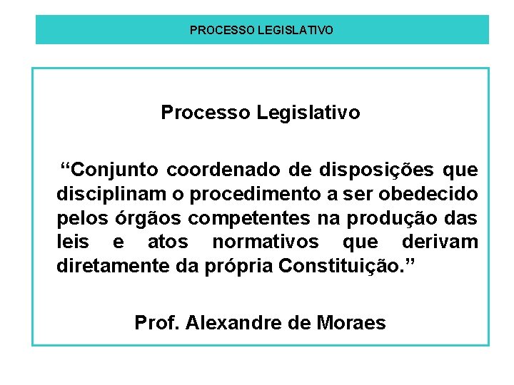 PROCESSO LEGISLATIVO Processo Legislativo “Conjunto coordenado de disposições que disciplinam o procedimento a ser