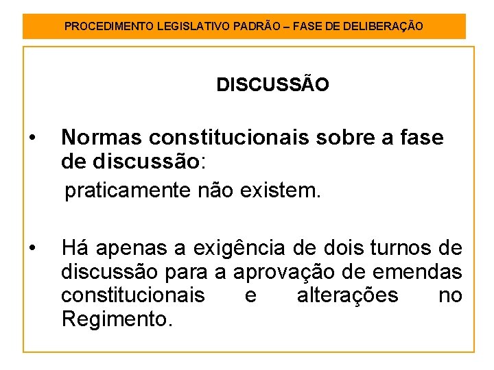 PROCEDIMENTO LEGISLATIVO PADRÃO – FASE DE DELIBERAÇÃO DISCUSSÃO • Normas constitucionais sobre a fase