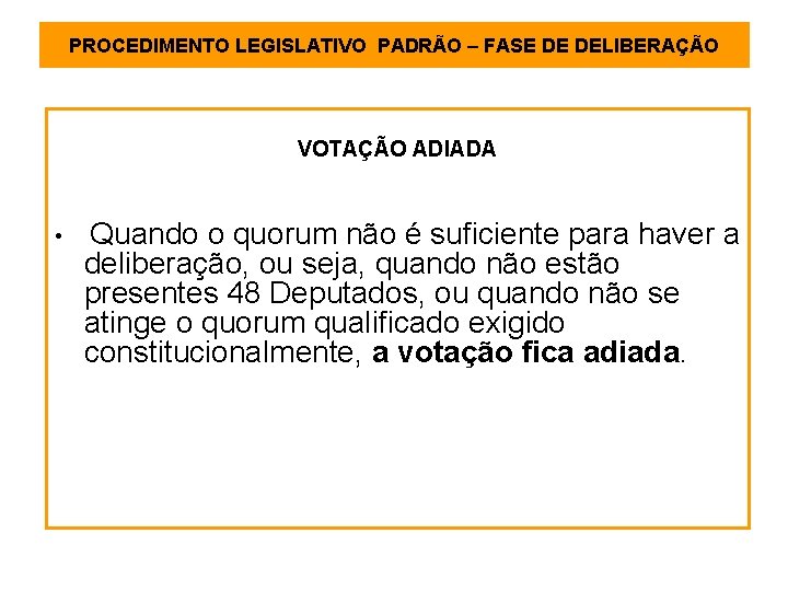 PROCEDIMENTO LEGISLATIVO PADRÃO – FASE DE DELIBERAÇÃO VOTAÇÃO ADIADA • Quando o quorum não