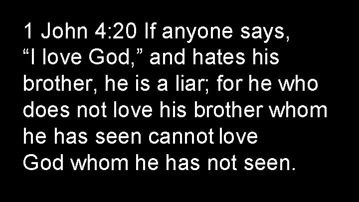 1 John 4: 20 If anyone says, “I love God, ” and hates his