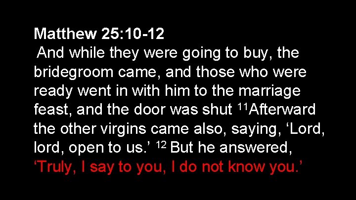 Matthew 25: 10 -12 And while they were going to buy, the bridegroom came,