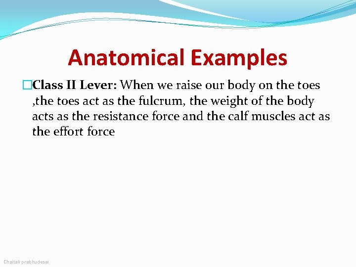 Anatomical Examples �Class II Lever: When we raise our body on the toes ,