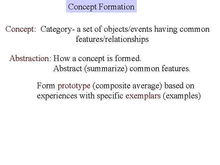 Concept Formation Concept: Category- a set of objects/events having common features/relationships Abstraction: How a