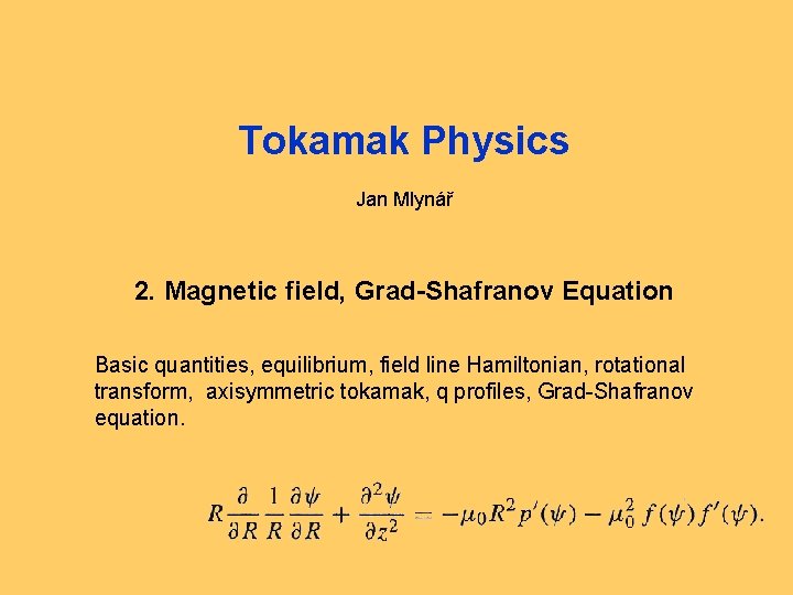 Tokamak Physics Jan Mlynář 2. Magnetic field, Grad-Shafranov Equation Basic quantities, equilibrium, field line