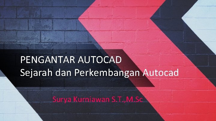 PENGANTAR AUTOCAD Sejarah dan Perkembangan Autocad Surya Kurniawan S. T. , M. Sc 